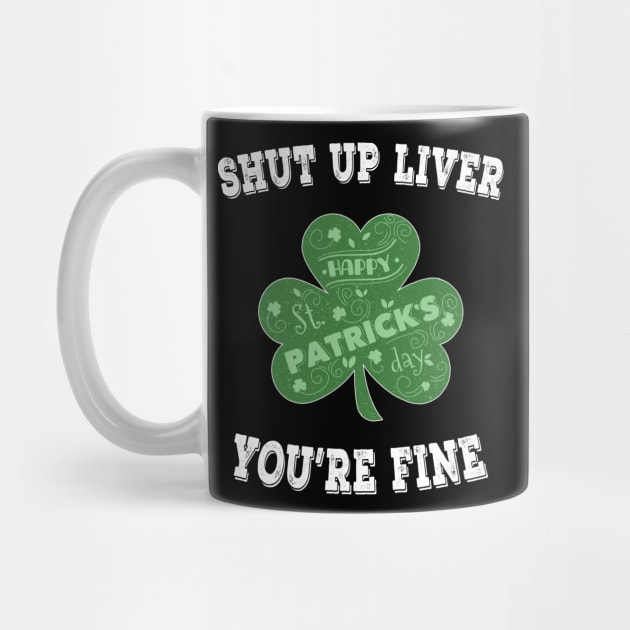 Shut up Liver You're Fine - Irish Shamrock Saint Patrick's Day by chouayb